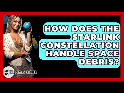 How Does The Starlink Constellation Handle Space Debris? - Physics Frontier